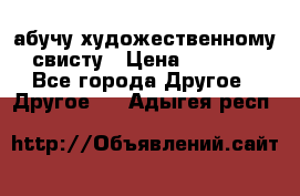 абучу художественному свисту › Цена ­ 1 000 - Все города Другое » Другое   . Адыгея респ.